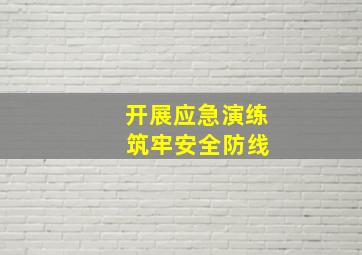 开展应急演练 筑牢安全防线